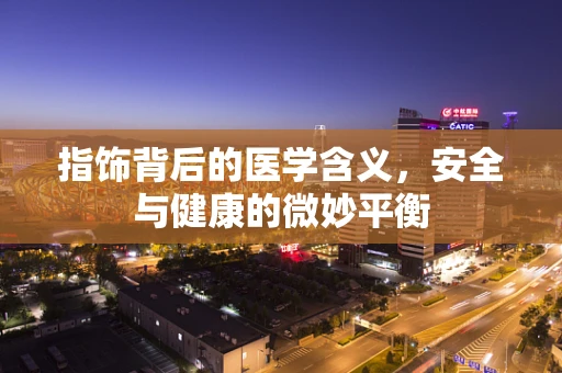 指饰背后的医学含义，安全与健康的微妙平衡