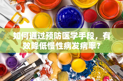 如何通过预防医学手段，有效降低慢性病发病率？