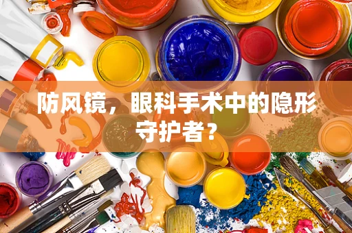 防风镜，眼科手术中的隐形守护者？