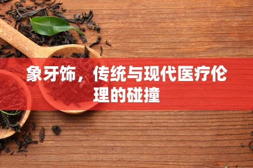 象牙饰，传统与现代医疗伦理的碰撞