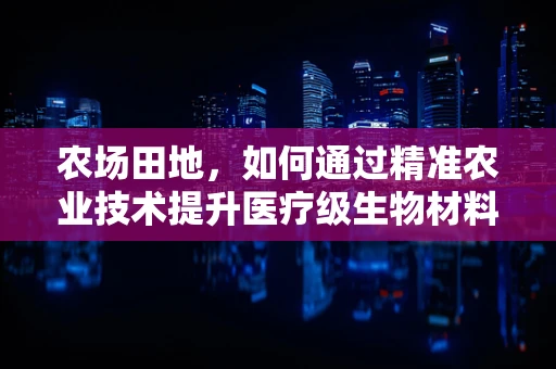 农场田地，如何通过精准农业技术提升医疗级生物材料的种植效率？