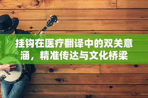 挂钩在医疗翻译中的双关意涵，精准传达与文化桥梁
