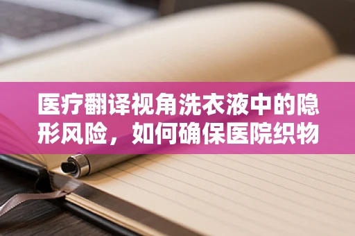 医疗翻译视角洗衣液中的隐形风险，如何确保医院织物的安全清洁？
