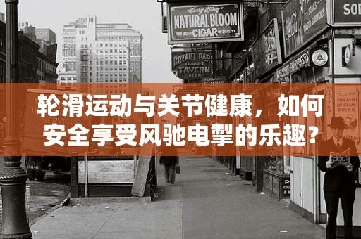 轮滑运动与关节健康，如何安全享受风驰电掣的乐趣？