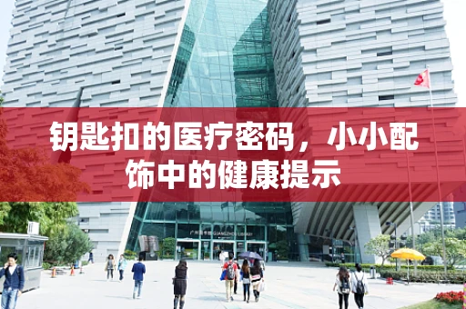 钥匙扣的医疗密码，小小配饰中的健康提示