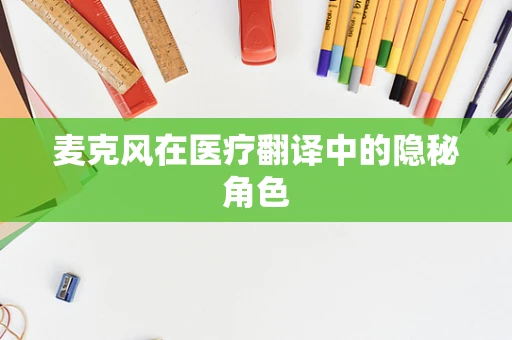 麦克风在医疗翻译中的隐秘角色
