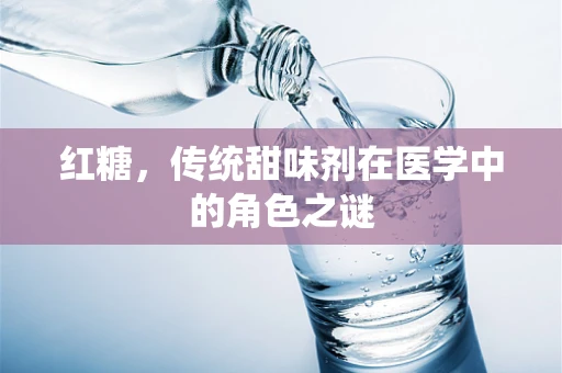 红糖，传统甜味剂在医学中的角色之谜