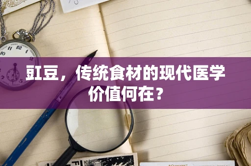 豇豆，传统食材的现代医学价值何在？