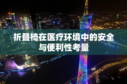 折叠椅在医疗环境中的安全与便利性考量