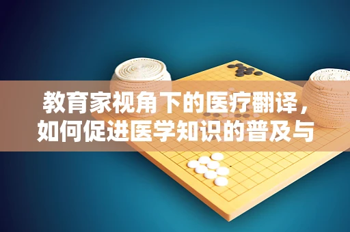 教育家视角下的医疗翻译，如何促进医学知识的普及与交流？