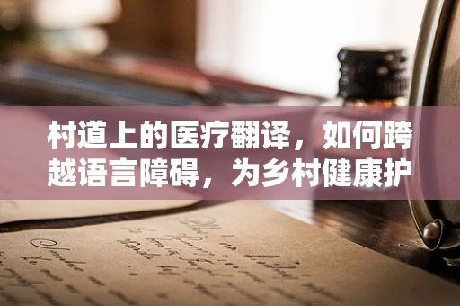 村道上的医疗翻译，如何跨越语言障碍，为乡村健康护航？