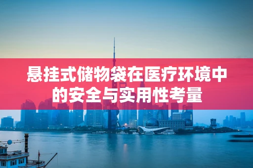 悬挂式储物袋在医疗环境中的安全与实用性考量