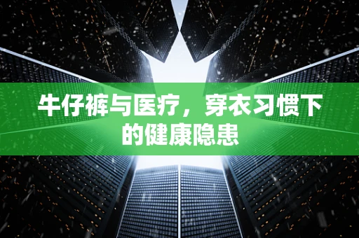 牛仔裤与医疗，穿衣习惯下的健康隐患
