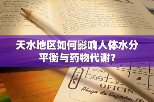 天水地区如何影响人体水分平衡与药物代谢？
