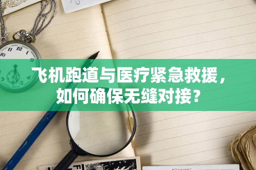 飞机跑道与医疗紧急救援，如何确保无缝对接？