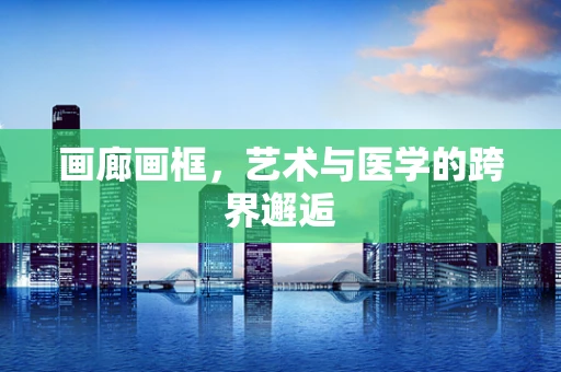 画廊画框，艺术与医学的跨界邂逅