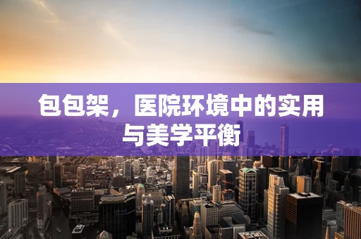 包包架，医院环境中的实用与美学平衡