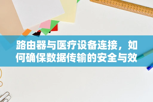 路由器与医疗设备连接，如何确保数据传输的安全与效率？