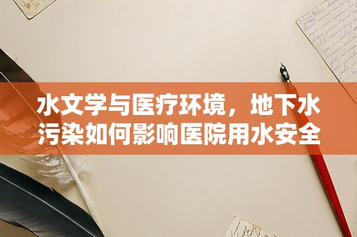 水文学与医疗环境，地下水污染如何影响医院用水安全？