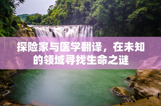 探险家与医学翻译，在未知的领域寻找生命之谜