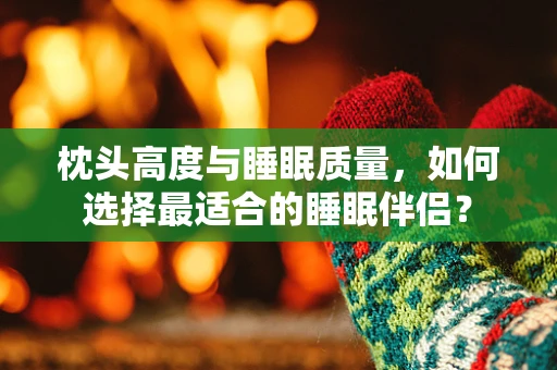 枕头高度与睡眠质量，如何选择最适合的睡眠伴侣？