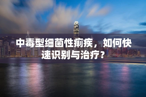 中毒型细菌性痢疾，如何快速识别与治疗？