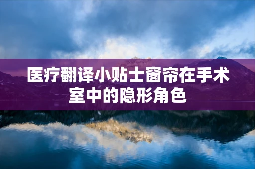 医疗翻译小贴士窗帘在手术室中的隐形角色