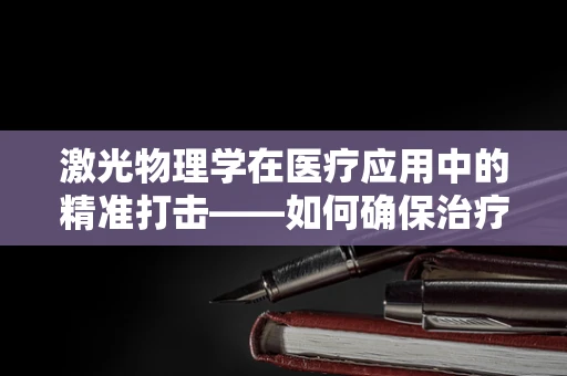 激光物理学在医疗应用中的精准打击——如何确保治疗的安全与高效？