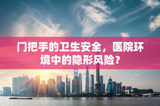 门把手的卫生安全，医院环境中的隐形风险？
