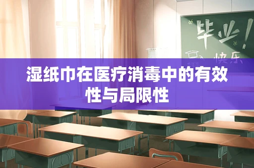 湿纸巾在医疗消毒中的有效性与局限性