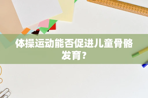 体操运动能否促进儿童骨骼发育？