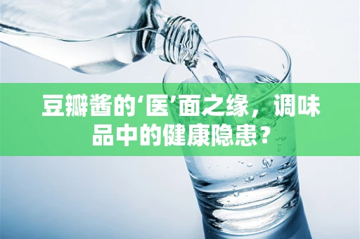 豆瓣酱的‘医’面之缘，调味品中的健康隐患？