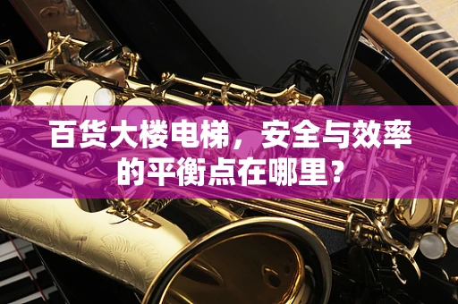 百货大楼电梯，安全与效率的平衡点在哪里？