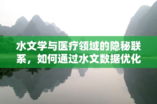 水文学与医疗领域的隐秘联系，如何通过水文数据优化医院水资源管理？