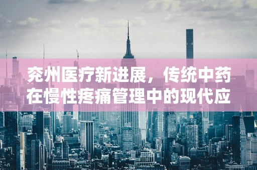 兖州医疗新进展，传统中药在慢性疼痛管理中的现代应用