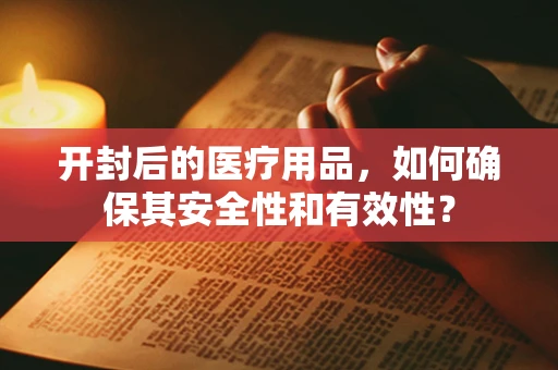 开封后的医疗用品，如何确保其安全性和有效性？