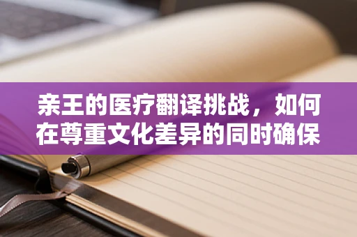 亲王的医疗翻译挑战，如何在尊重文化差异的同时确保精准传达？