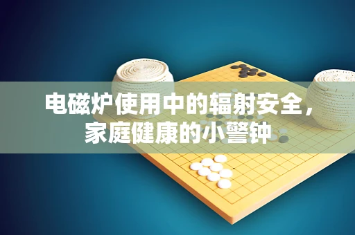 电磁炉使用中的辐射安全，家庭健康的小警钟