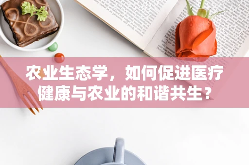 农业生态学，如何促进医疗健康与农业的和谐共生？