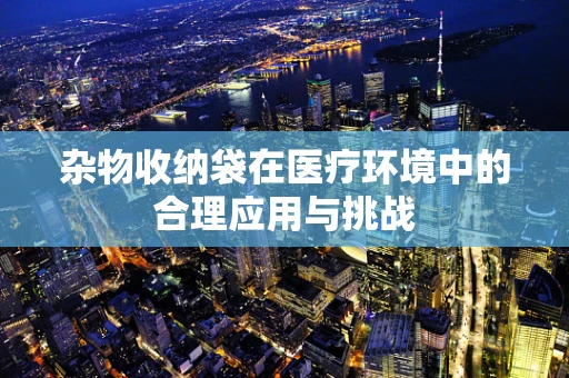 杂物收纳袋在医疗环境中的合理应用与挑战