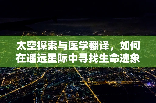 太空探索与医学翻译，如何在遥远星际中寻找生命迹象？
