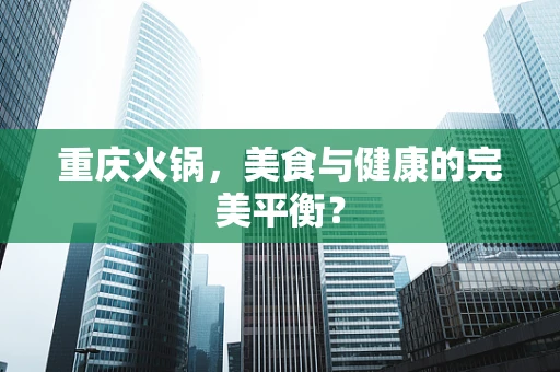 重庆火锅，美食与健康的完美平衡？