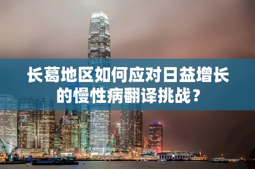 长葛地区如何应对日益增长的慢性病翻译挑战？
