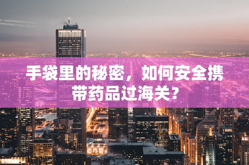 手袋里的秘密，如何安全携带药品过海关？