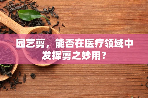 园艺剪，能否在医疗领域中发挥剪之妙用？