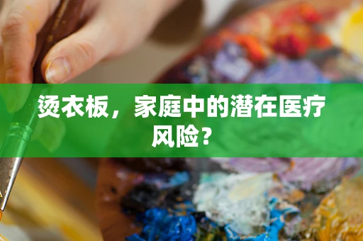 烫衣板，家庭中的潜在医疗风险？