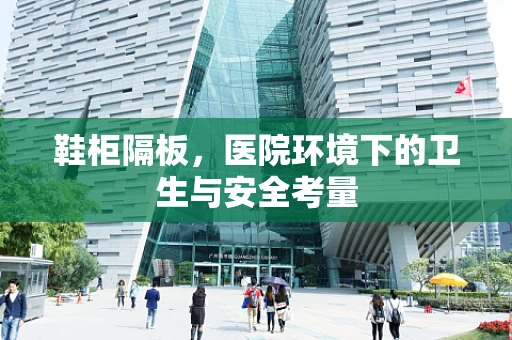 鞋柜隔板，医院环境下的卫生与安全考量