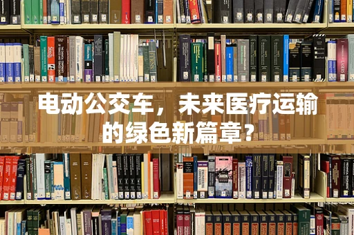 电动公交车，未来医疗运输的绿色新篇章？
