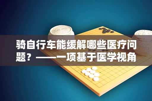 骑自行车能缓解哪些医疗问题？——一项基于医学视角的探索