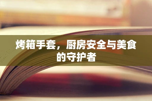 烤箱手套，厨房安全与美食的守护者
